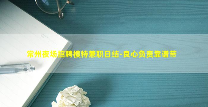 常州夜场招聘模特兼职日结-良心负责靠谱带